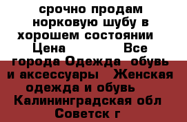 срочно продам норковую шубу в хорошем состоянии › Цена ­ 30 000 - Все города Одежда, обувь и аксессуары » Женская одежда и обувь   . Калининградская обл.,Советск г.